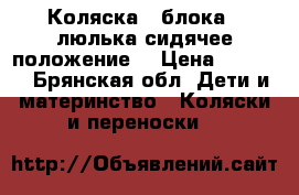 Коляска 2 блока ( люлька сидячее положение) › Цена ­ 1 300 - Брянская обл. Дети и материнство » Коляски и переноски   